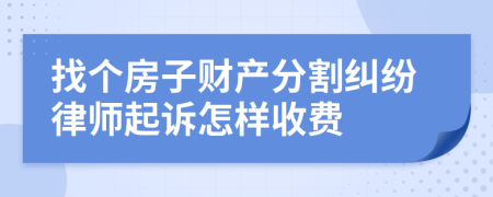 找个房子财产分割纠纷律师起诉怎样收费