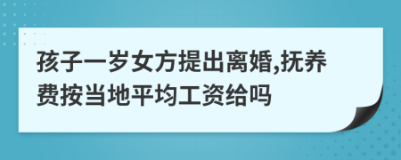 孩子一岁女方提出离婚,抚养费按当地平均工资给吗