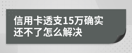 信用卡透支15万确实还不了怎么解决