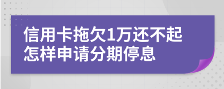 信用卡拖欠1万还不起怎样申请分期停息