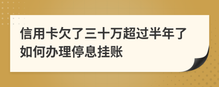 信用卡欠了三十万超过半年了如何办理停息挂账