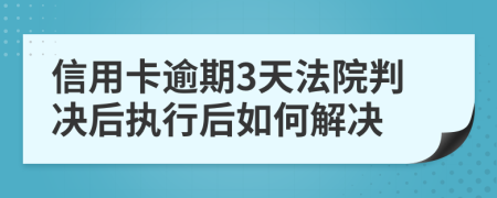 信用卡逾期3天法院判决后执行后如何解决