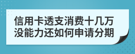 信用卡透支消费十几万没能力还如何申请分期