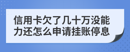 信用卡欠了几十万没能力还怎么申请挂账停息