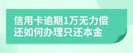 信用卡逾期1万无力偿还如何办理只还本金