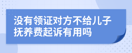 没有领证对方不给儿子抚养费起诉有用吗
