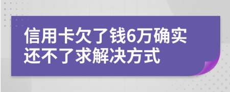 信用卡欠了钱6万确实还不了求解决方式