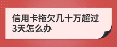 信用卡拖欠几十万超过3天怎么办