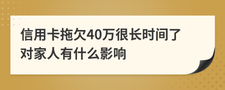 信用卡拖欠40万很长时间了对家人有什么影响