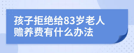 孩子拒绝给83岁老人赡养费有什么办法