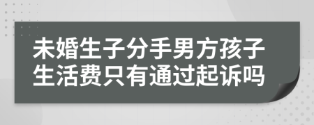 未婚生子分手男方孩子生活费只有通过起诉吗