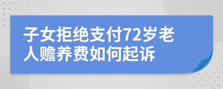 子女拒绝支付72岁老人赡养费如何起诉