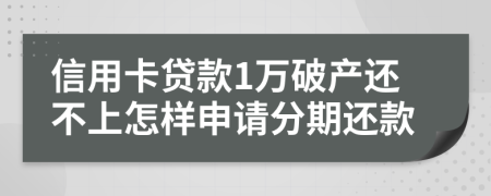 信用卡贷款1万破产还不上怎样申请分期还款