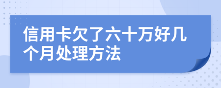 信用卡欠了六十万好几个月处理方法