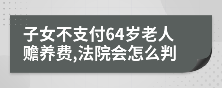 子女不支付64岁老人赡养费,法院会怎么判