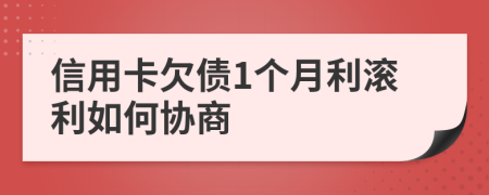 信用卡欠债1个月利滚利如何协商