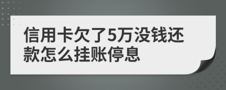 信用卡欠了5万没钱还款怎么挂账停息