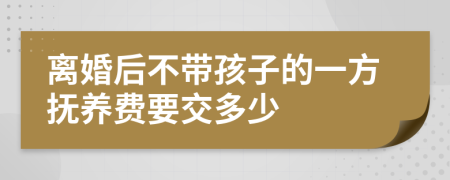 离婚后不带孩子的一方抚养费要交多少