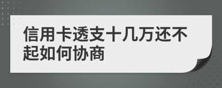 信用卡透支十几万还不起如何协商