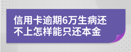 信用卡逾期6万生病还不上怎样能只还本金