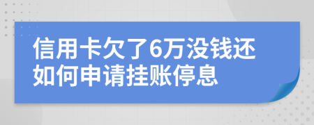 信用卡欠了6万没钱还如何申请挂账停息