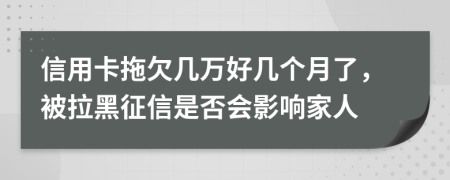 信用卡拖欠几万好几个月了，被拉黑征信是否会影响家人