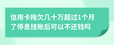 信用卡拖欠几十万超过1个月了停息挂账后可以不还钱吗