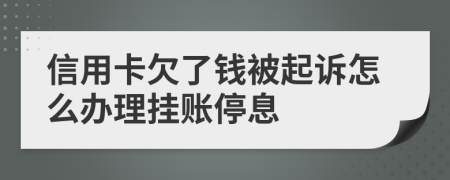 信用卡欠了钱被起诉怎么办理挂账停息