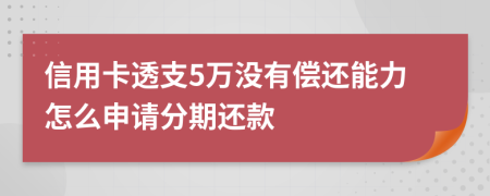 信用卡透支5万没有偿还能力怎么申请分期还款