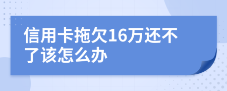 信用卡拖欠16万还不了该怎么办