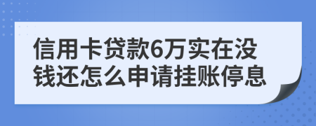 信用卡贷款6万实在没钱还怎么申请挂账停息