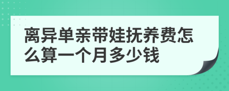 离异单亲带娃抚养费怎么算一个月多少钱