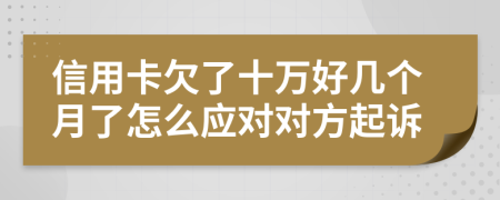 信用卡欠了十万好几个月了怎么应对对方起诉