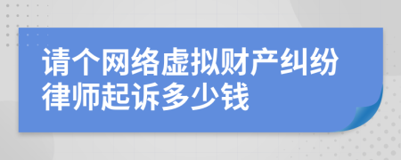 请个网络虚拟财产纠纷律师起诉多少钱