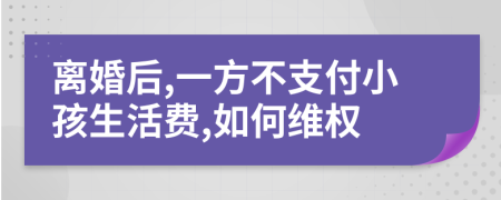 离婚后,一方不支付小孩生活费,如何维权