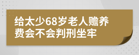 给太少68岁老人赡养费会不会判刑坐牢