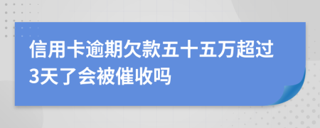 信用卡逾期欠款五十五万超过3天了会被催收吗