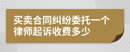 买卖合同纠纷委托一个律师起诉收费多少