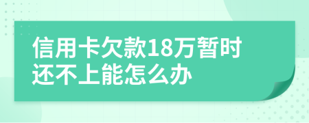 信用卡欠款18万暂时还不上能怎么办