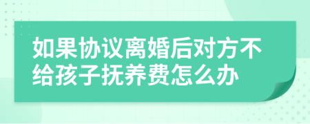 如果协议离婚后对方不给孩子抚养费怎么办