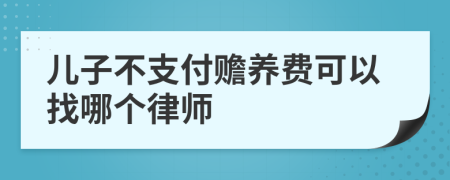 儿子不支付赡养费可以找哪个律师