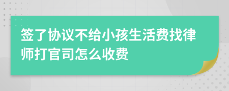 签了协议不给小孩生活费找律师打官司怎么收费
