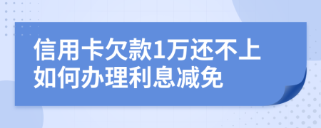 信用卡欠款1万还不上如何办理利息减免