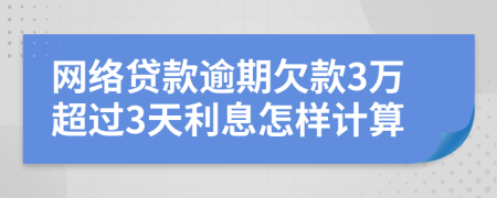 网络贷款逾期欠款3万超过3天利息怎样计算