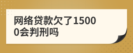 网络贷款欠了15000会判刑吗