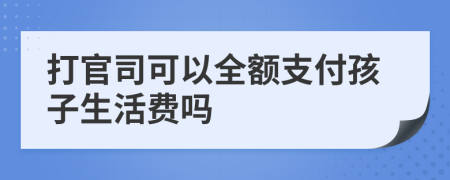 打官司可以全额支付孩子生活费吗