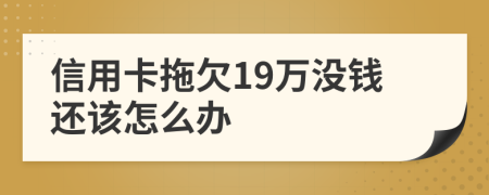 信用卡拖欠19万没钱还该怎么办