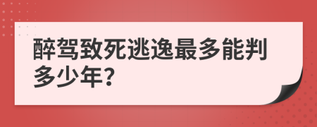 醉驾致死逃逸最多能判多少年？