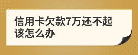 信用卡欠款7万还不起该怎么办