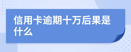 信用卡逾期十万后果是什么
